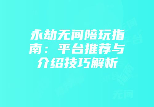 永劫无间陪玩指南：平台推荐与介绍技巧解析