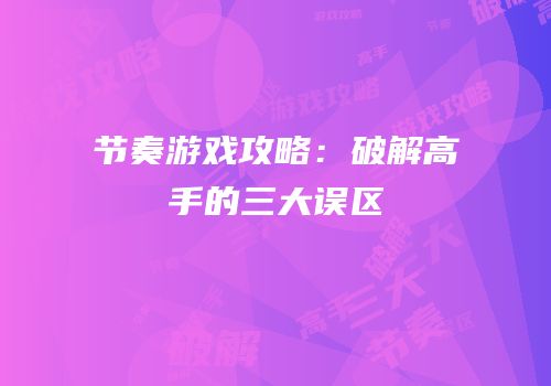 节奏游戏攻略：破解高手的三大误区