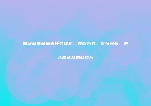 冒险岛斯乌前置任务攻略：领取方式、章节分布、进入路径及挑战技巧