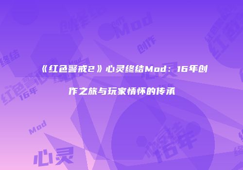 《红色警戒2》心灵终结Mod：16年创作之旅与玩家情怀的传承