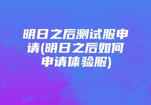 明日之后测试服申请(明日之后如何申请体验服)