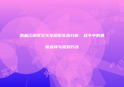热血江湖炙炎火龙搭配实战分析：战斗中的最优选择与应对方法