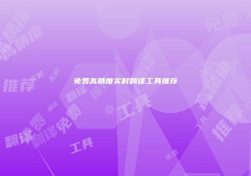 免费高精度实时翻译工具推荐
