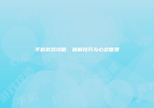 手机游戏攻略：破解技巧与心态管理