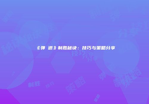 《弹槸道》制胜秘诀：技巧与策略分享