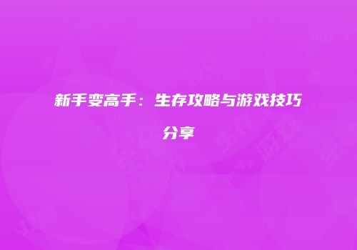 新手变高手：生存攻略与游戏技巧分享