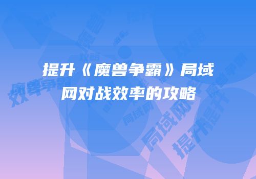提升《魔兽争霸》局域网对战效率的攻略