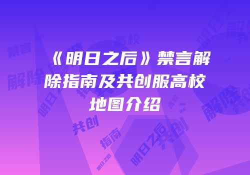 《明日之后》禁言解除指南及共创服高校地图介绍