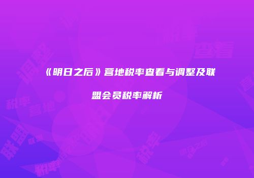 《明日之后》营地税率查看与调整及联盟会员税率解析