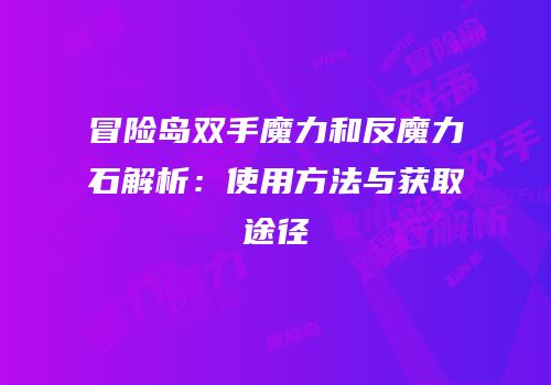 冒险岛双手魔力和反魔力石解析：使用方法与获取途径