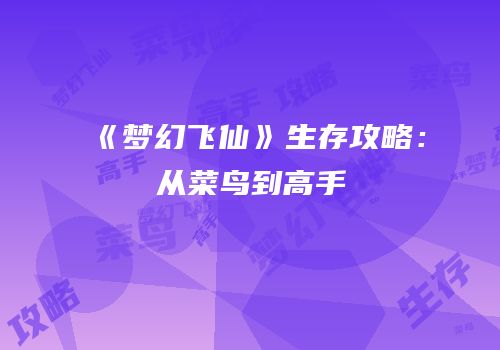《梦幻飞仙》生存攻略：从菜鸟到高手