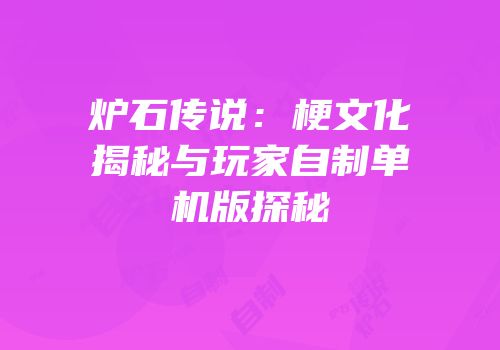 炉石传说：梗文化揭秘与玩家自制单机版探秘