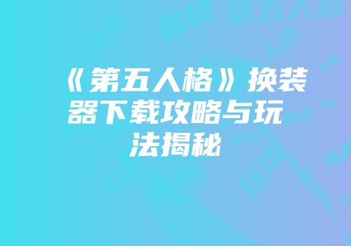 《第五人格》换装器下载攻略与玩法揭秘