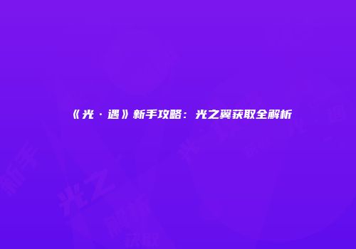 《光·遇》新手攻略：光之翼获取全解析