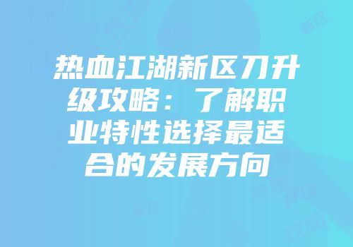 热血江湖新区刀升级攻略：了解职业特性选择最适合的发展方向