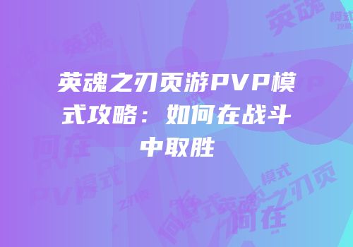 英魂之刃页游PVP模式攻略：如何在战斗中取胜