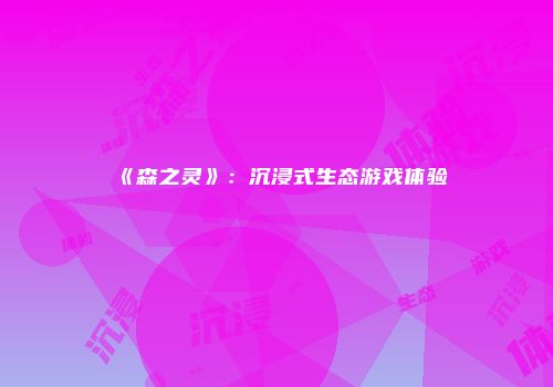 《森之灵》：沉浸式生态游戏体验