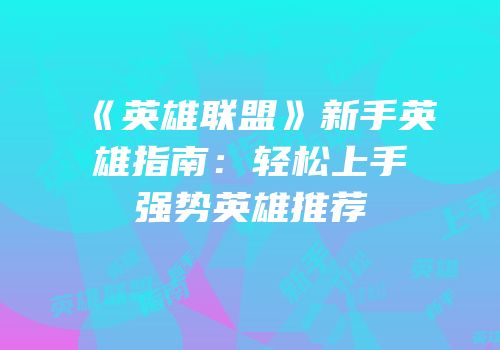 《英雄联盟》新手英雄指南：轻松上手强势英雄推荐