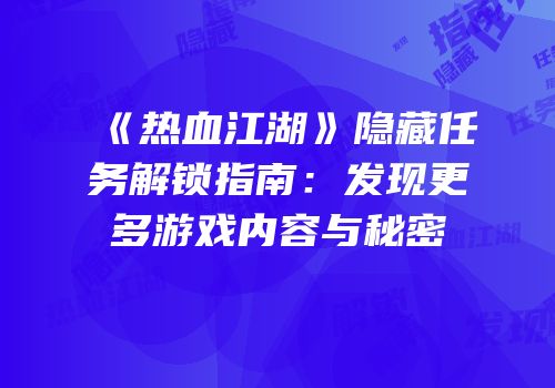 《热血江湖》隐藏任务解锁指南：发现更多游戏内容与秘密
