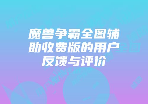 魔兽争霸全图辅助收费版的用户反馈与评价