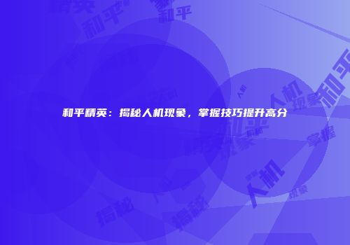 和平精英：揭秘人机现象，掌握技巧提升高分