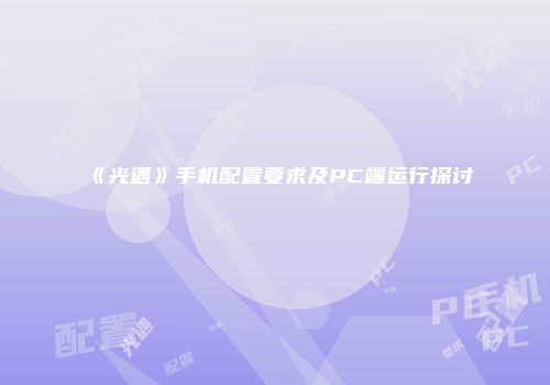 《光遇》手机配置要求及PC端运行探讨