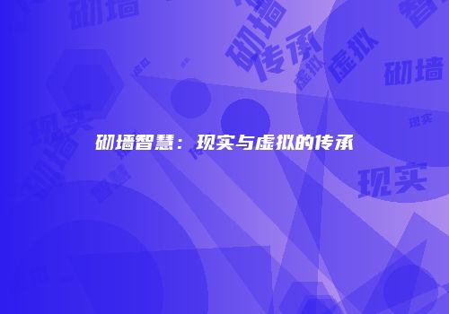 砌墙智慧：现实与虚拟的传承