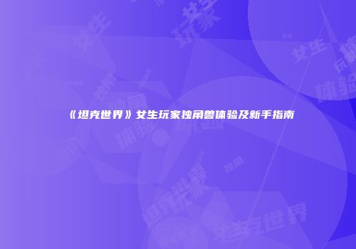 《坦克世界》女生玩家独角兽体验及新手指南