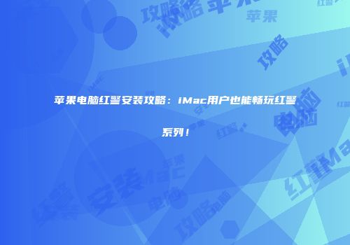 苹果电脑红警安装攻略：iMac用户也能畅玩红警系列！
