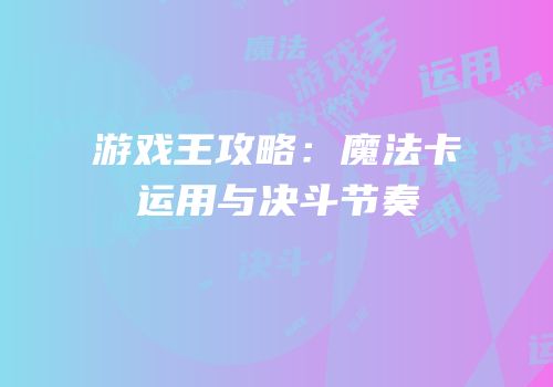 游戏王攻略：魔法卡运用与决斗节奏