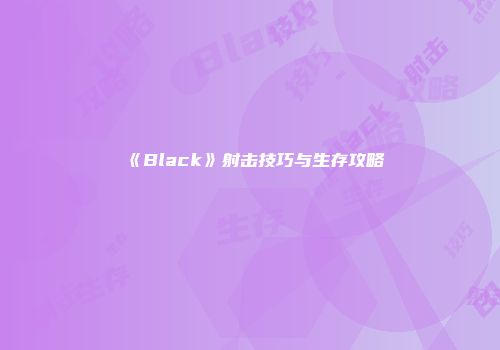 《Black》射击技巧与生存攻略