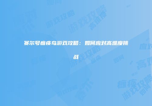 赛尔号瘫痪鸟游戏攻略：如何应对高难度挑战