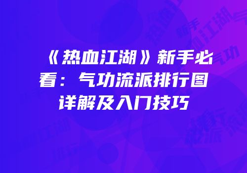 《热血江湖》新手必看：气功流派排行图详解及入门技巧