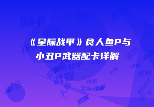 《星际战甲》食人鱼P与小丑P武器配卡详解