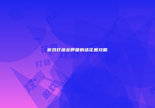 游戏打造会呼吸的活花园攻略