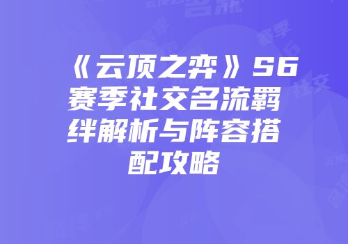 《云顶之弈》S6赛季社交名流羁绊解析与阵容搭配攻略