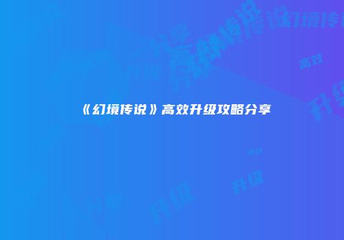 《幻境传说》高效升级攻略分享
