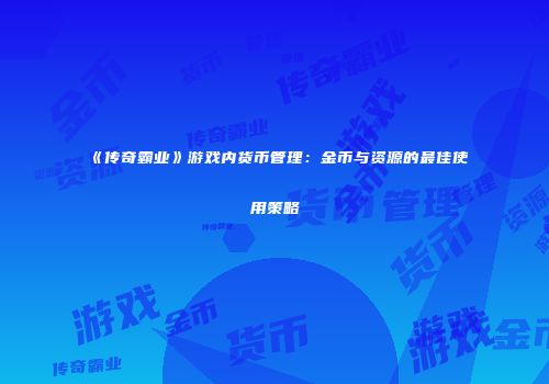 《传奇霸业》游戏内货币管理：金币与资源的最佳使用策略