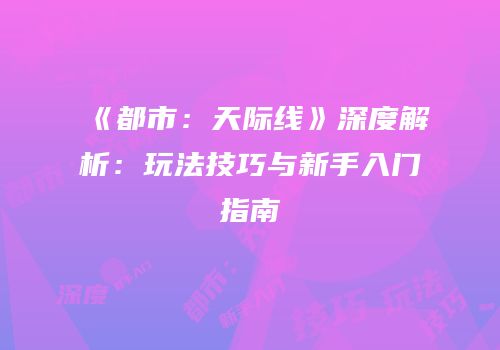 《都市：天际线》深度解析：玩法技巧与新手入门指南