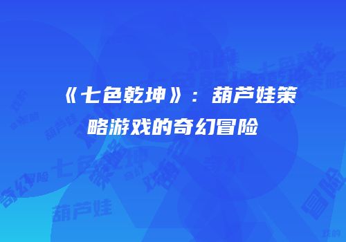 《七色乾坤》：葫芦娃策略游戏的奇幻冒险