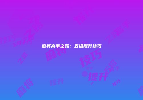 麻将高手之路：五招提升技巧