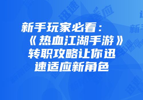 新手玩家必看：《热血江湖手游》转职攻略让你迅速适应新角色