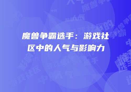 魔兽争霸选手：游戏社区中的人气与影响力