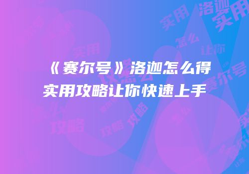 《赛尔号》洛迦怎么得实用攻略让你快速上手