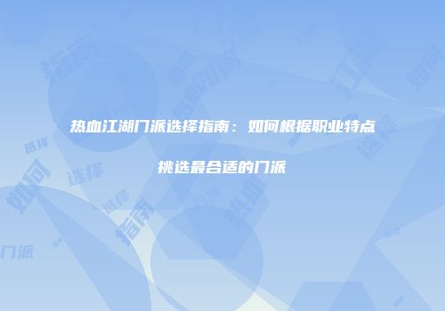 热血江湖门派选择指南：如何根据职业特点挑选最合适的门派