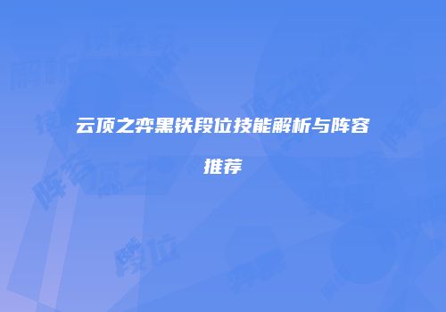 云顶之弈黑铁段位技能解析与阵容推荐