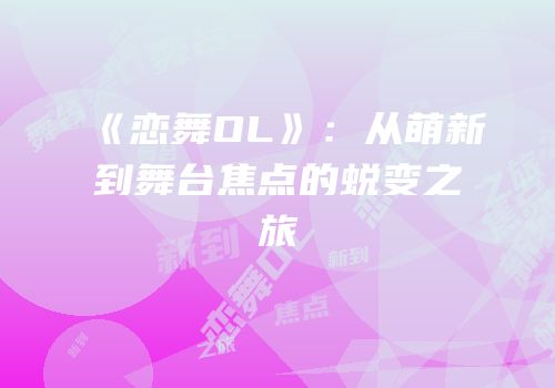 《恋舞OL》：从萌新到舞台焦点的蜕变之旅