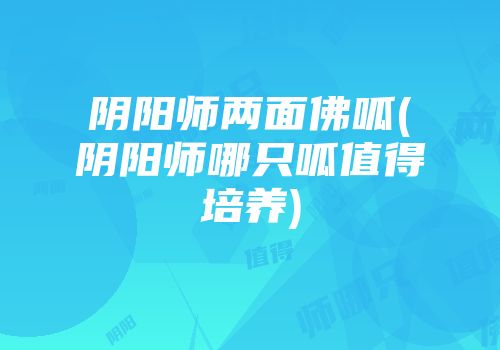 阴阳师两面佛呱(阴阳师哪只呱值得培养)