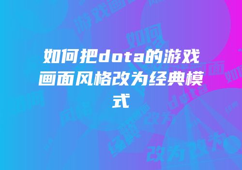 如何把dota的游戏画面风格改为经典模式