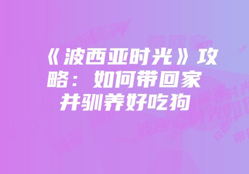 《波西亚时光》攻略：如何带回家并驯养好吃狗